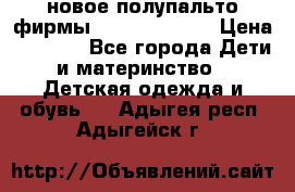 новое полупальто фирмы Gulliver 116  › Цена ­ 4 700 - Все города Дети и материнство » Детская одежда и обувь   . Адыгея респ.,Адыгейск г.